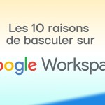Les 10 raisons de basculer sur Google Workspace